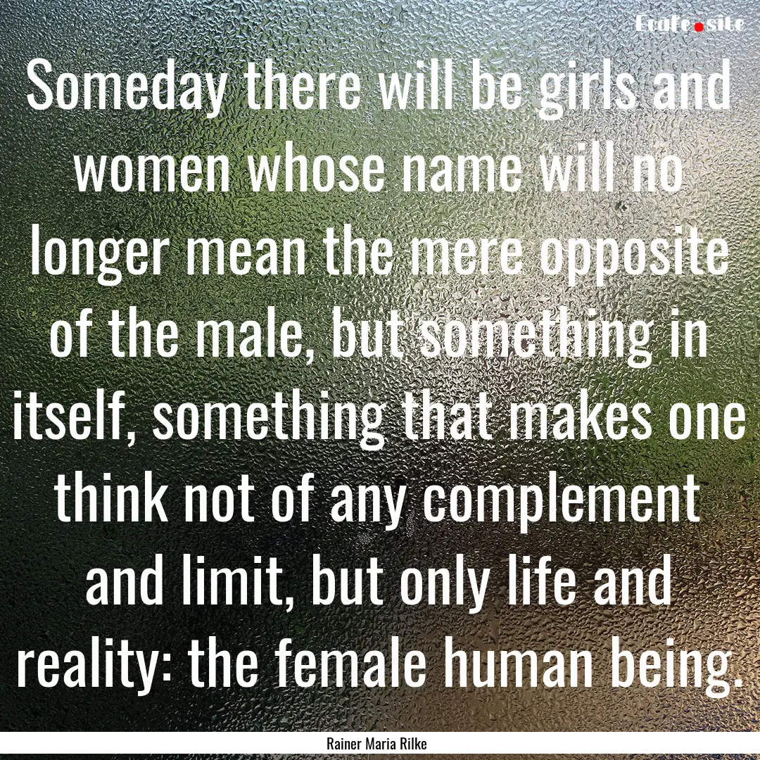 Someday there will be girls and women whose.... : Quote by Rainer Maria Rilke