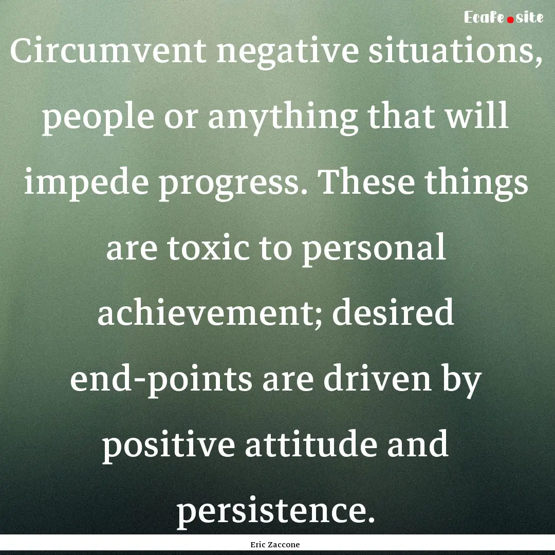 Circumvent negative situations, people or.... : Quote by Eric Zaccone