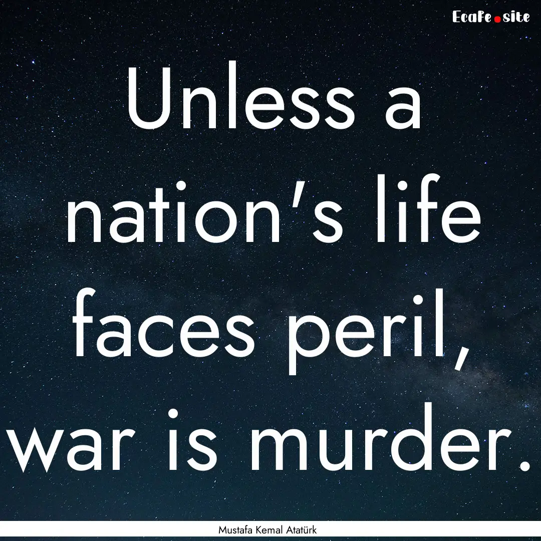 Unless a nation's life faces peril, war is.... : Quote by Mustafa Kemal Atatürk