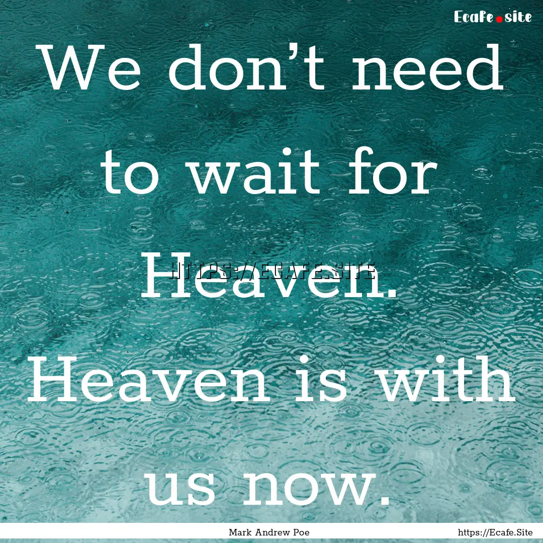 We don’t need to wait for Heaven. Heaven.... : Quote by Mark Andrew Poe