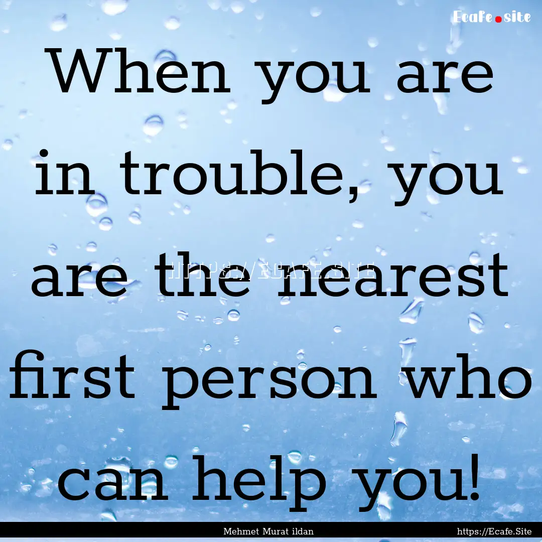 When you are in trouble, you are the nearest.... : Quote by Mehmet Murat ildan