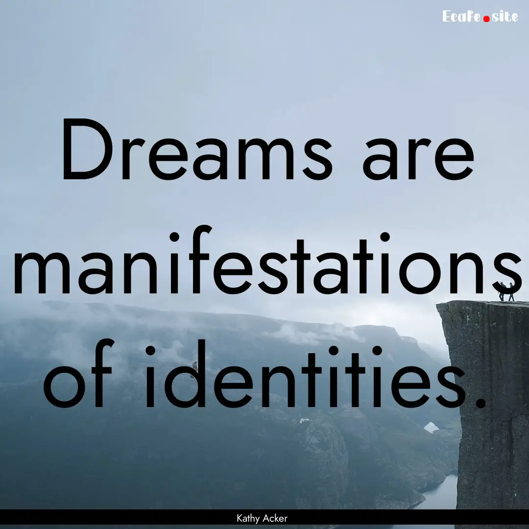 Dreams are manifestations of identities. : Quote by Kathy Acker