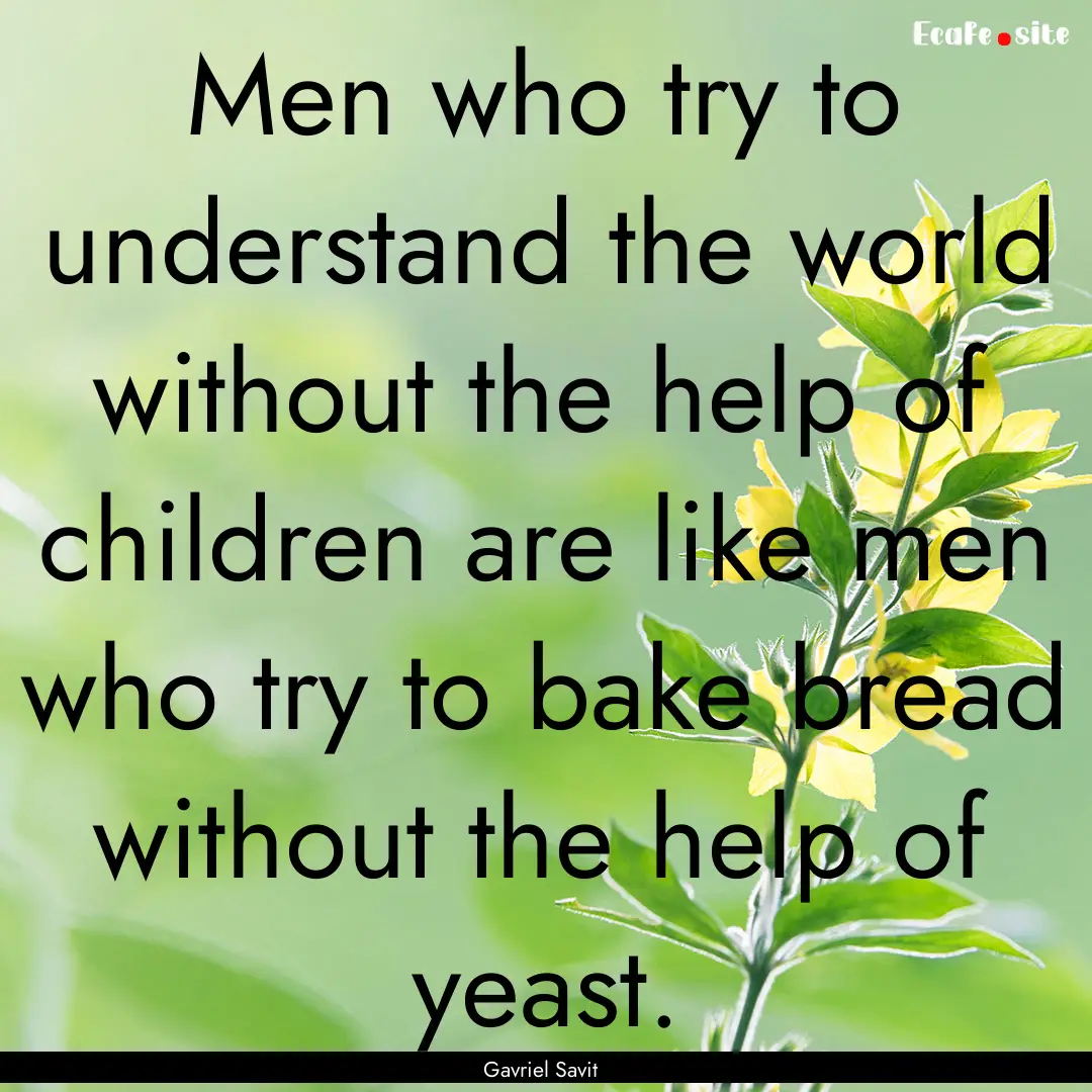 Men who try to understand the world without.... : Quote by Gavriel Savit