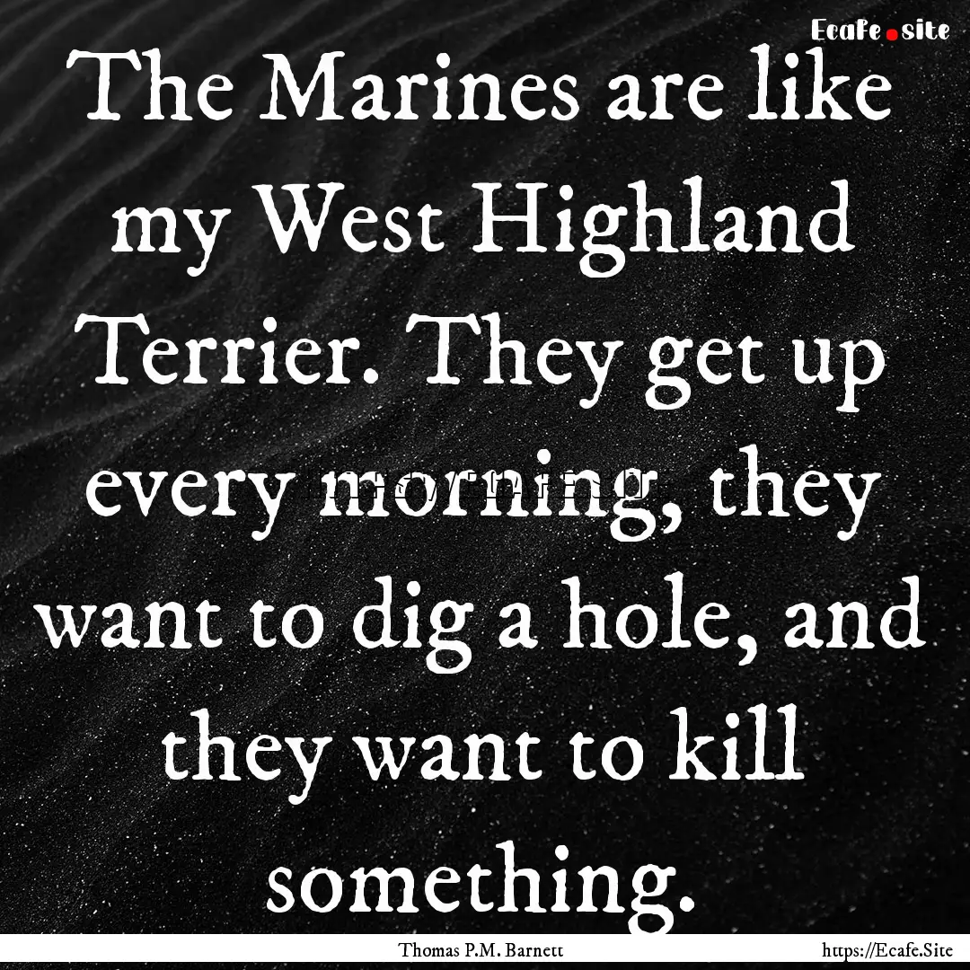 The Marines are like my West Highland Terrier..... : Quote by Thomas P.M. Barnett