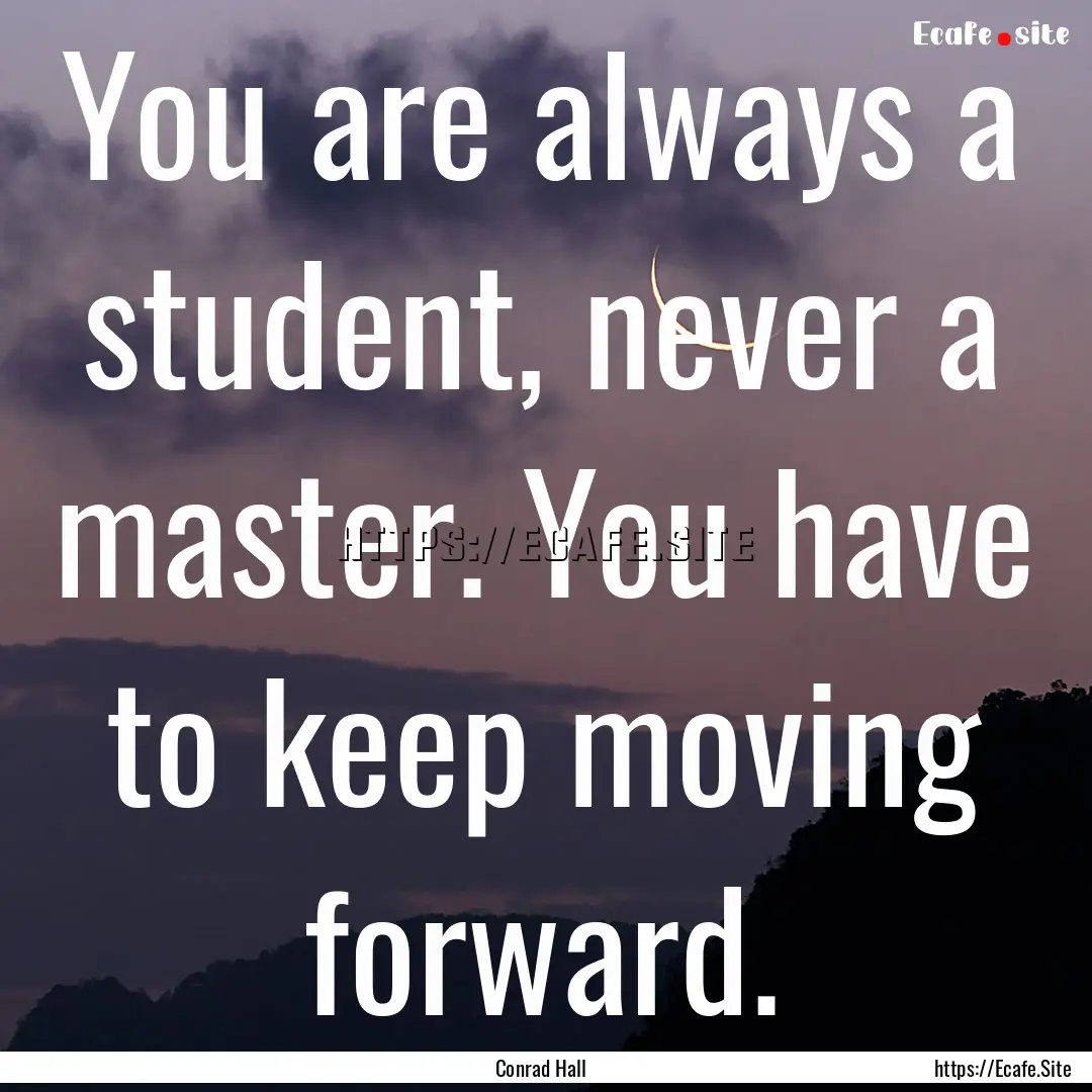 You are always a student, never a master..... : Quote by Conrad Hall