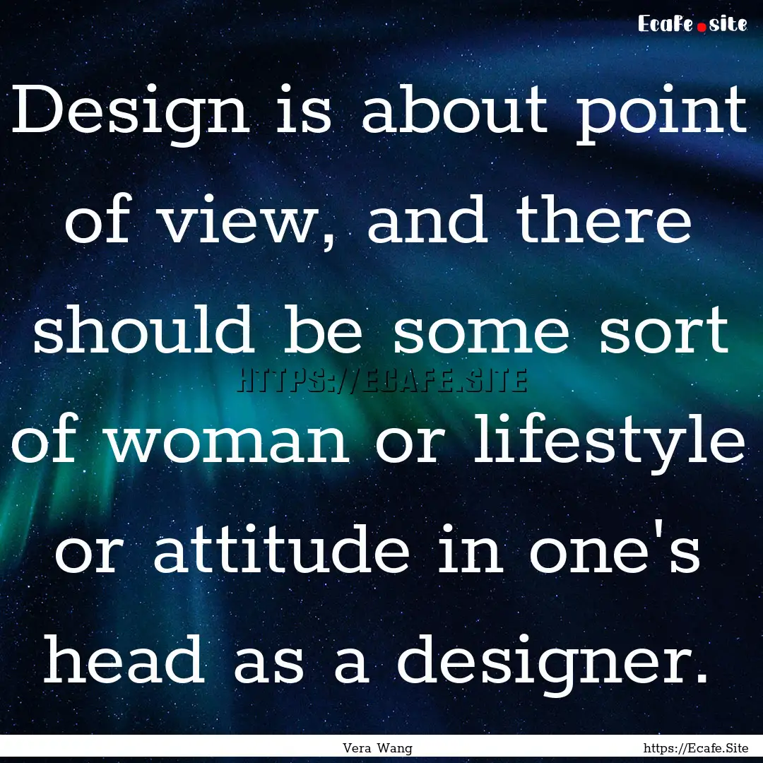 Design is about point of view, and there.... : Quote by Vera Wang