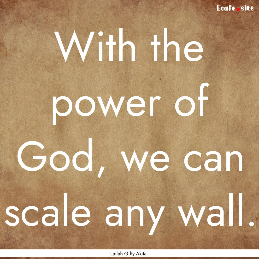 With the power of God, we can scale any wall..... : Quote by Lailah Gifty Akita