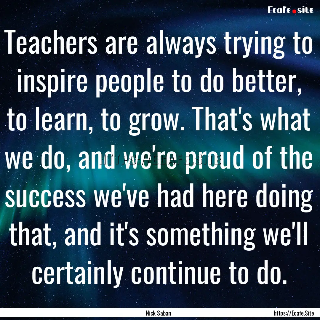 Teachers are always trying to inspire people.... : Quote by Nick Saban