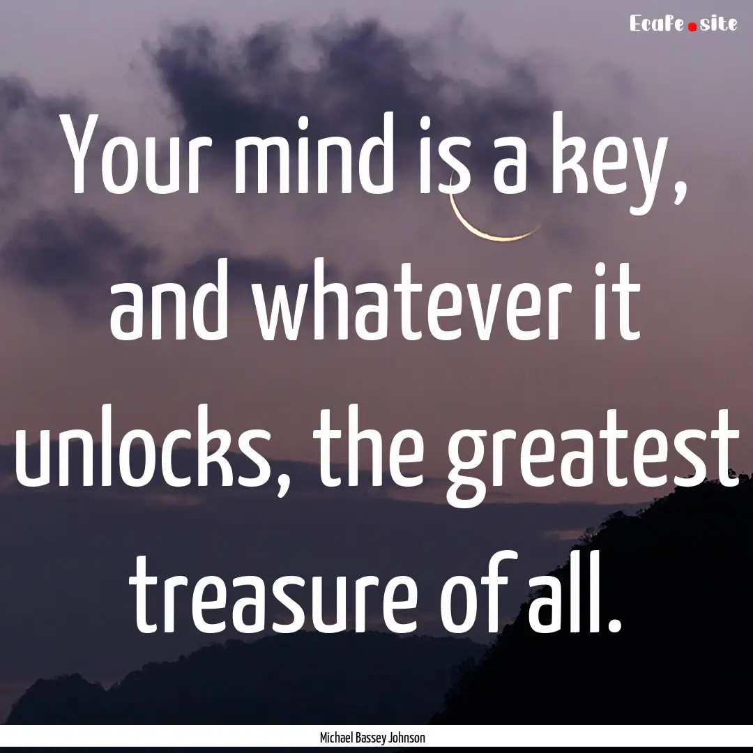 Your mind is a key, and whatever it unlocks,.... : Quote by Michael Bassey Johnson