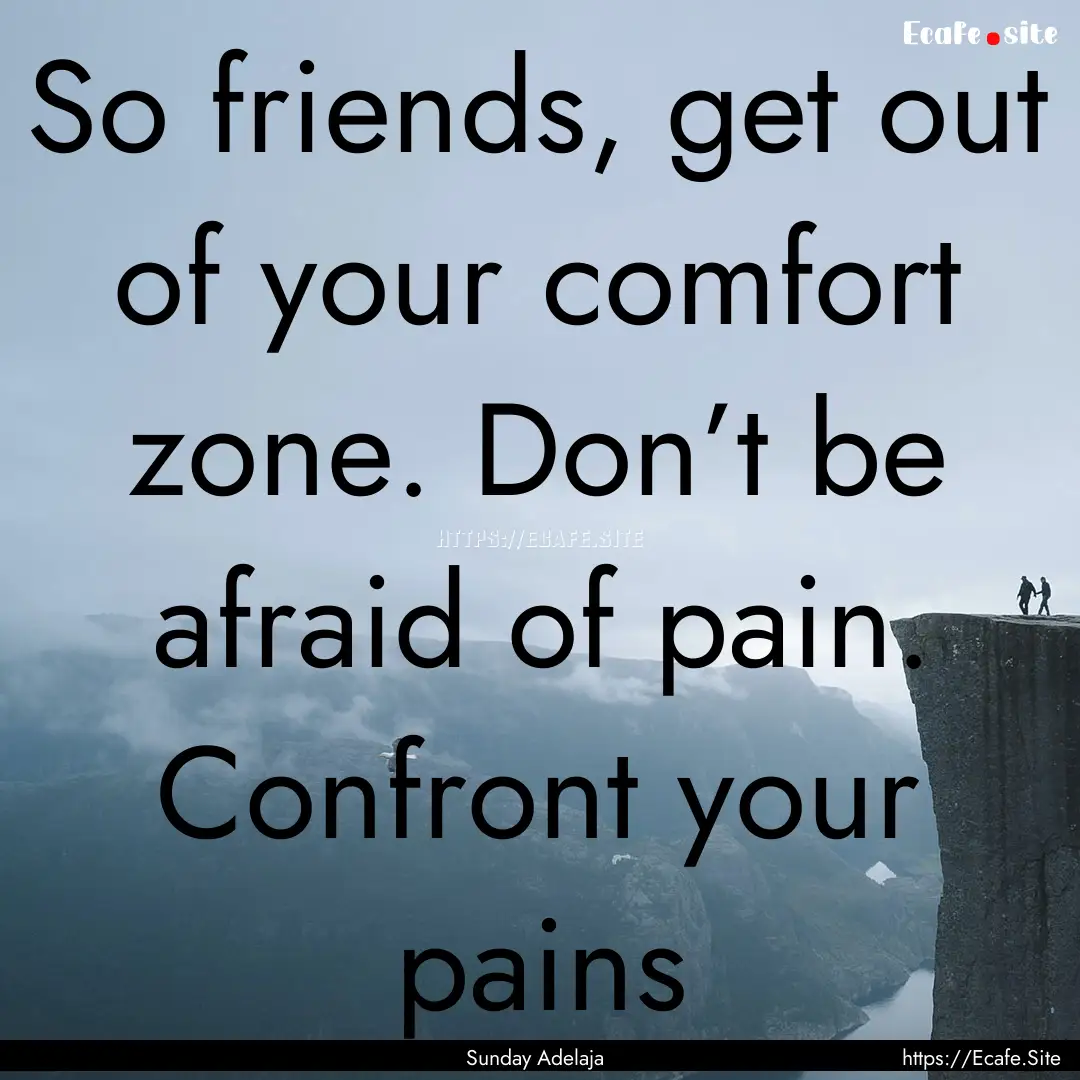 So friends, get out of your comfort zone..... : Quote by Sunday Adelaja