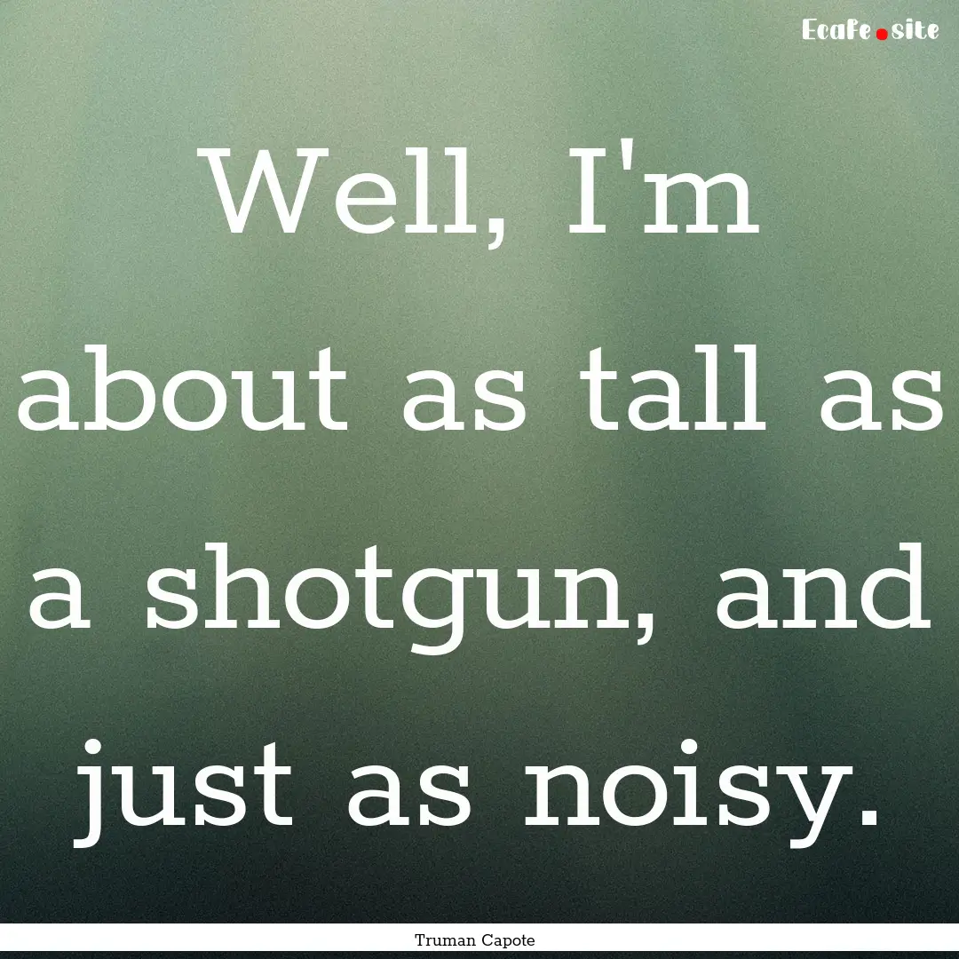 Well, I'm about as tall as a shotgun, and.... : Quote by Truman Capote