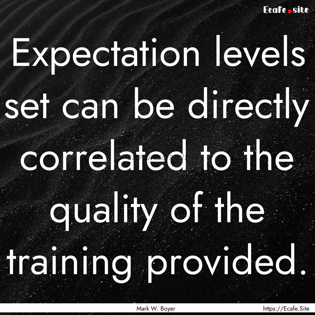 Expectation levels set can be directly correlated.... : Quote by Mark W. Boyer