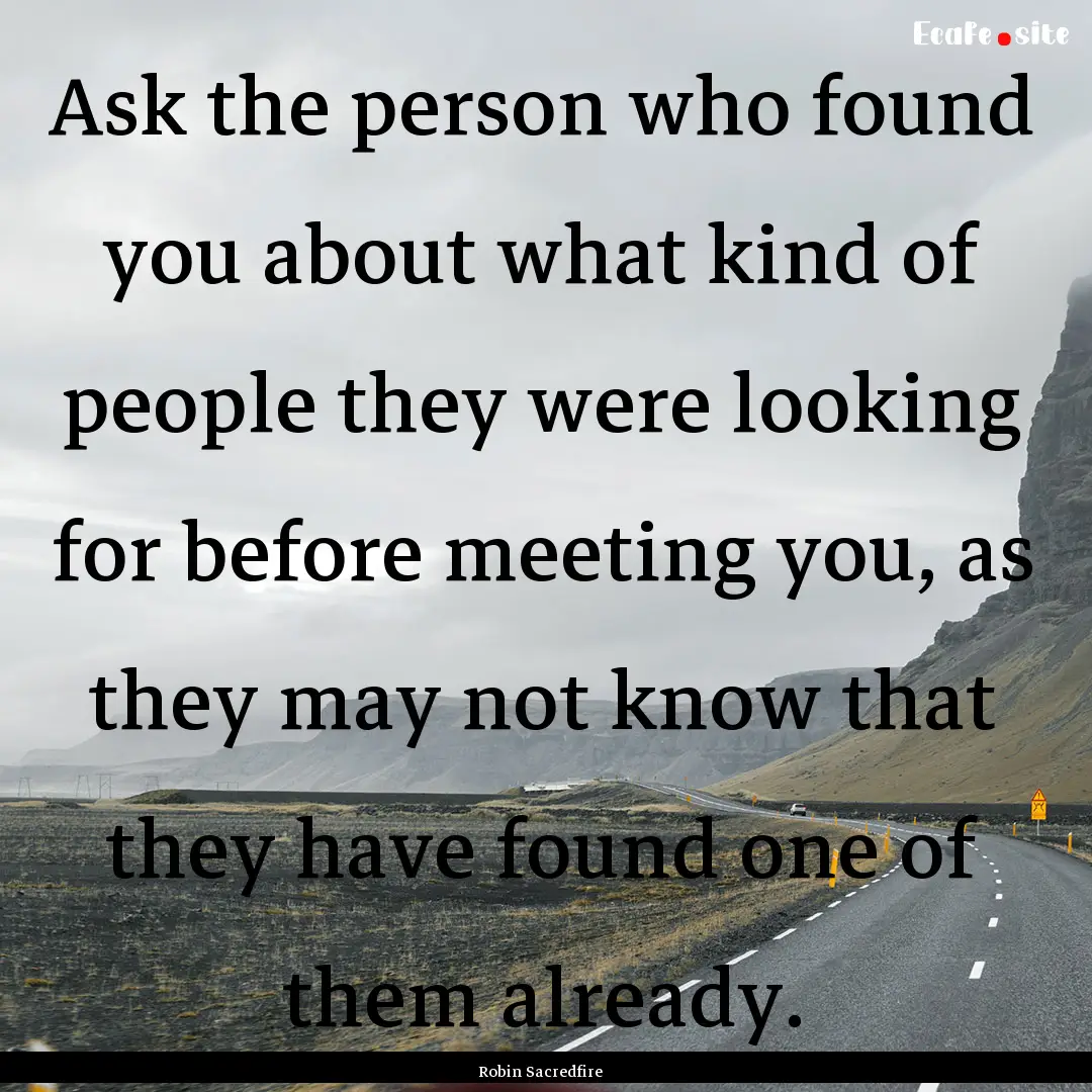 Ask the person who found you about what kind.... : Quote by Robin Sacredfire