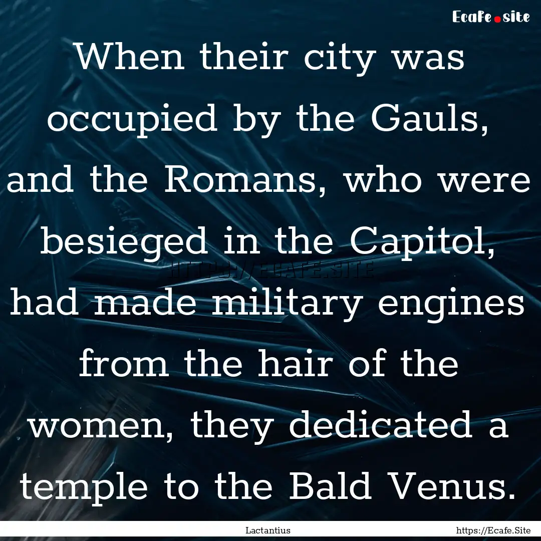 When their city was occupied by the Gauls,.... : Quote by Lactantius