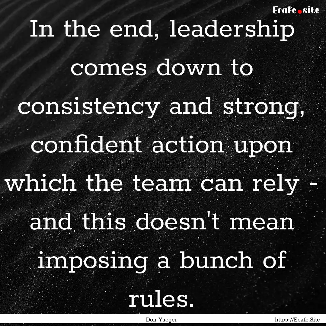 In the end, leadership comes down to consistency.... : Quote by Don Yaeger