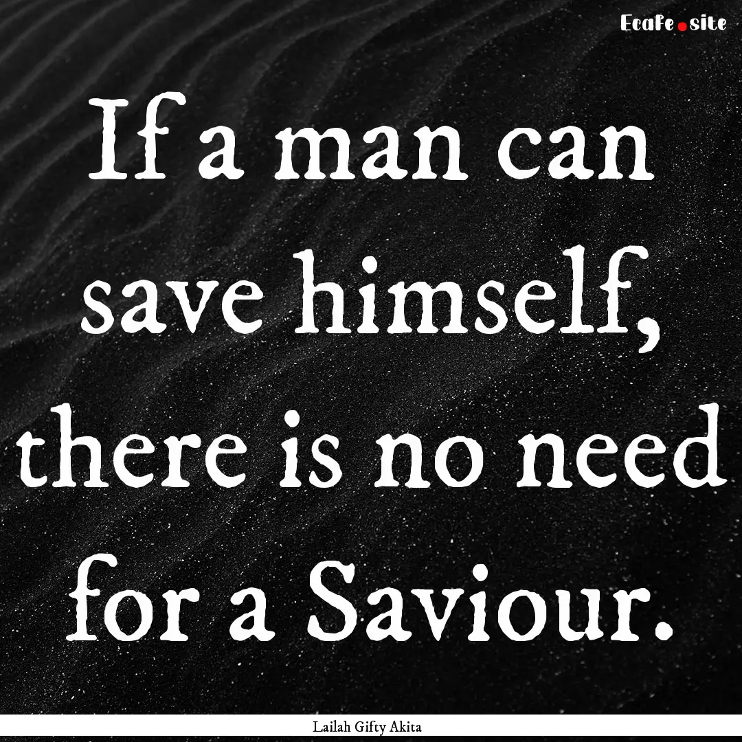 If a man can save himself, there is no need.... : Quote by Lailah Gifty Akita