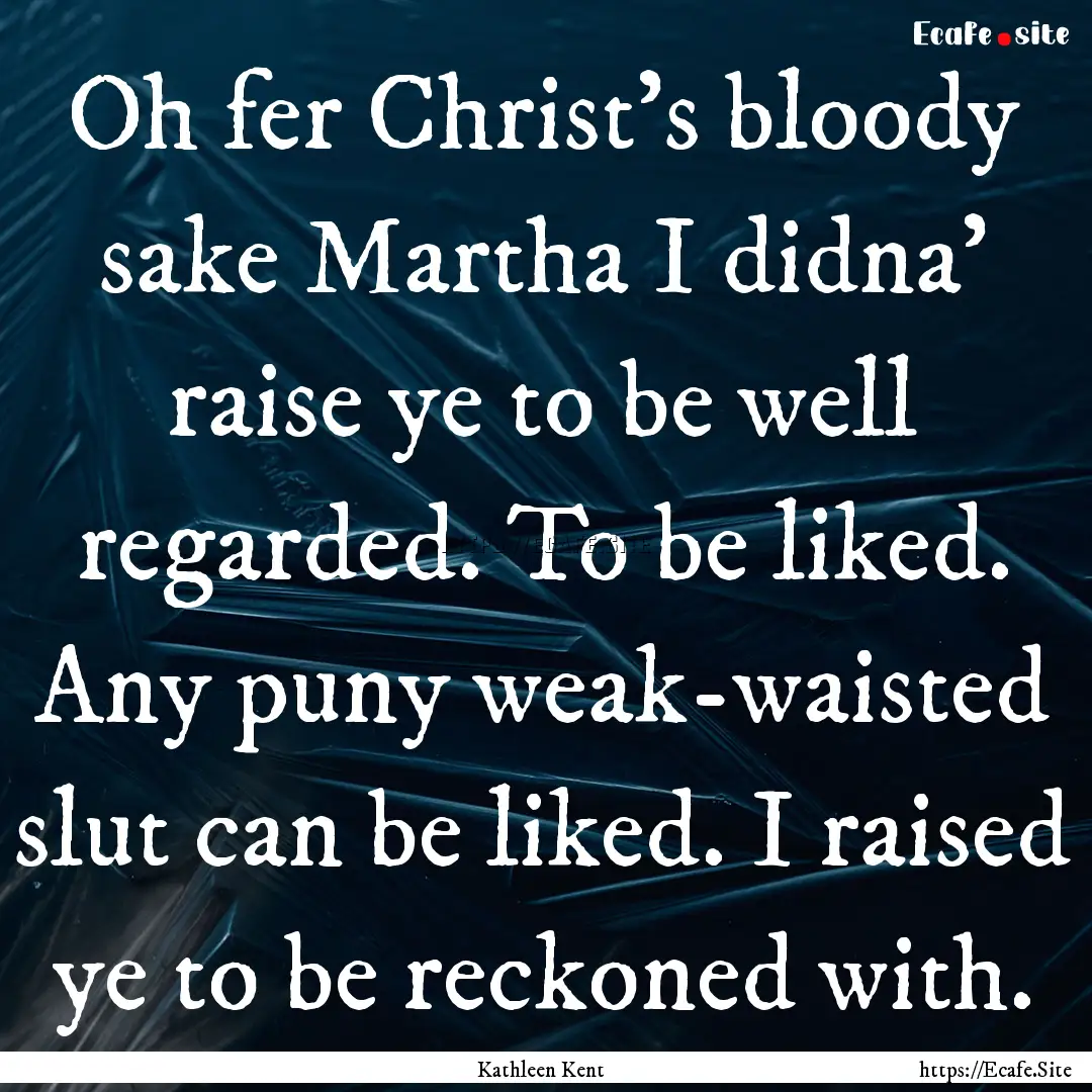 Oh fer Christ's bloody sake Martha I didna'.... : Quote by Kathleen Kent