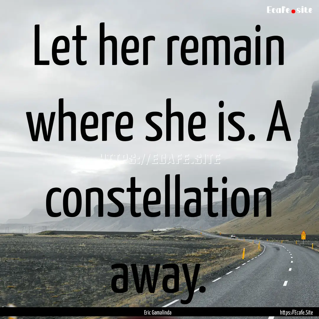 Let her remain where she is. A constellation.... : Quote by Eric Gamalinda