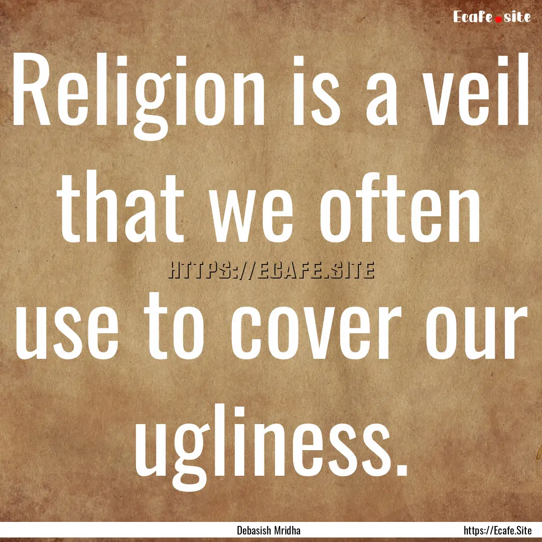 Religion is a veil that we often use to cover.... : Quote by Debasish Mridha