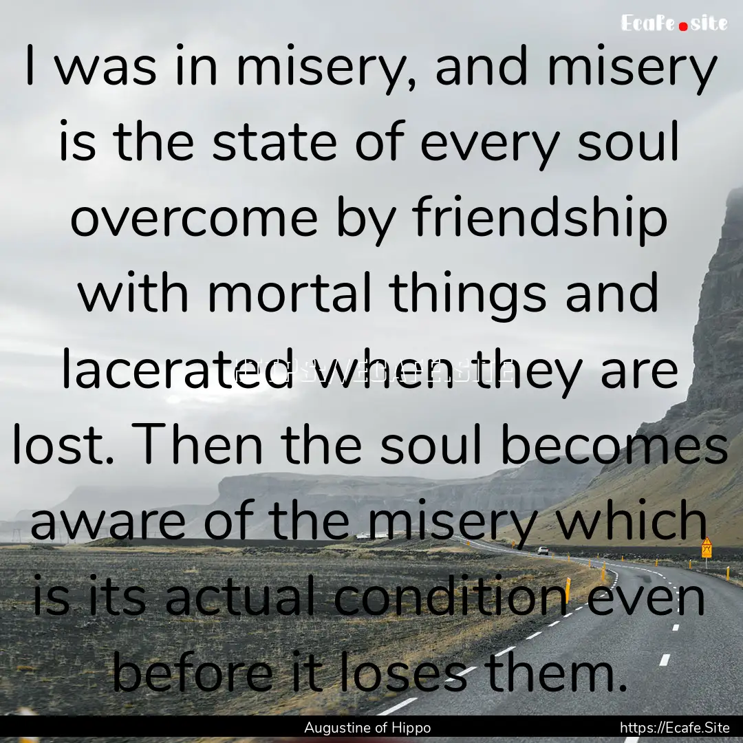 I was in misery, and misery is the state.... : Quote by Augustine of Hippo