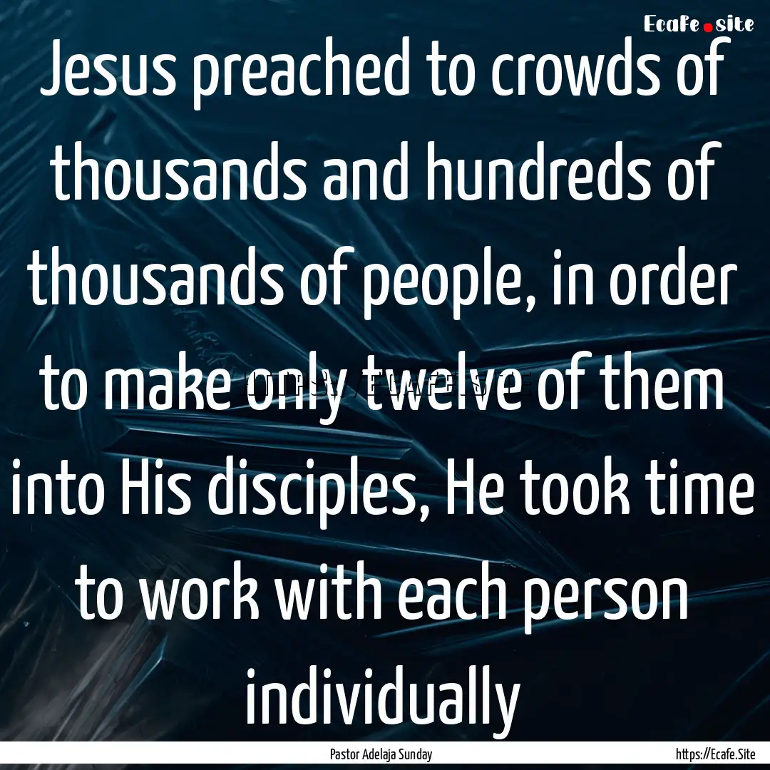 Jesus preached to crowds of thousands and.... : Quote by Pastor Adelaja Sunday