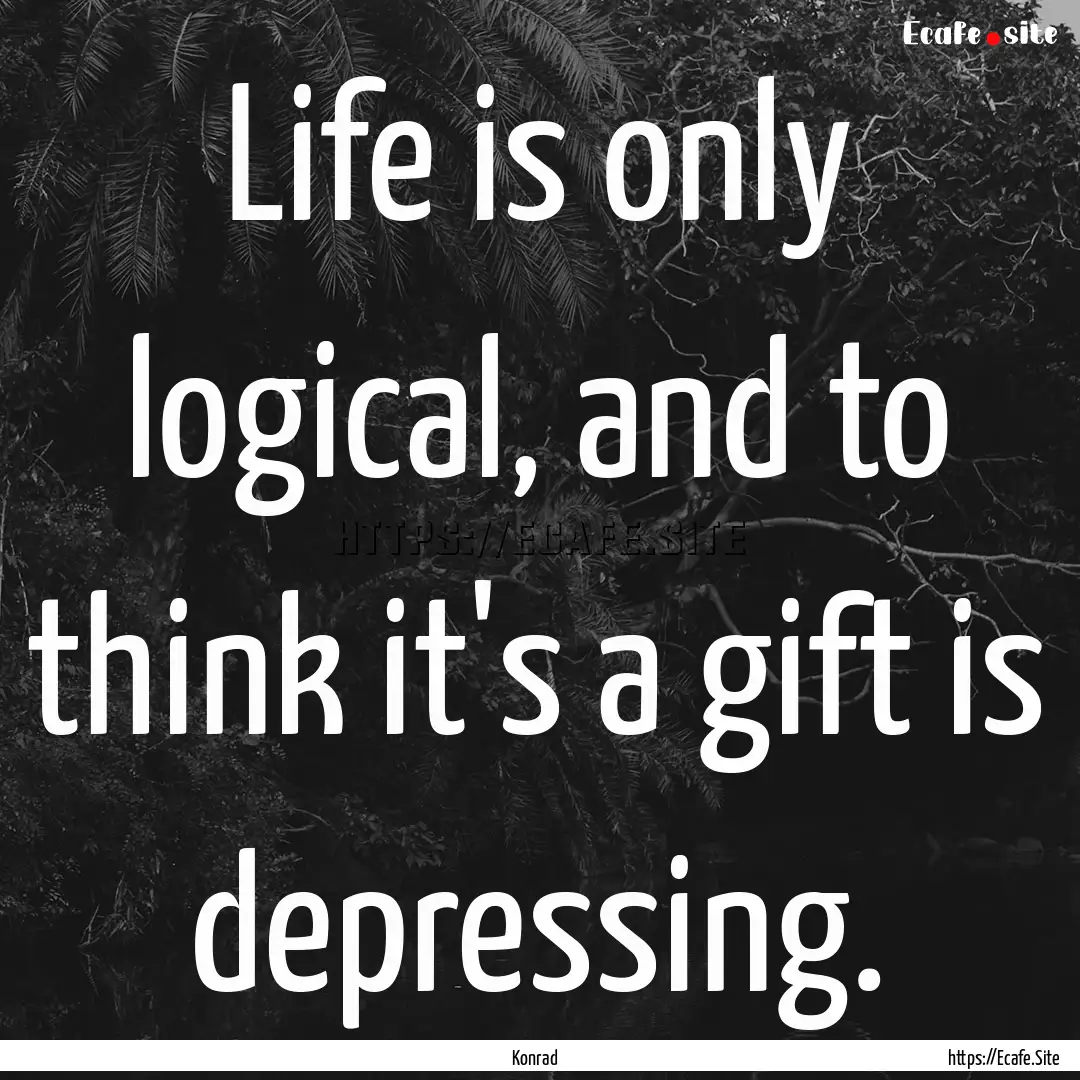 Life is only logical, and to think it's a.... : Quote by Konrad