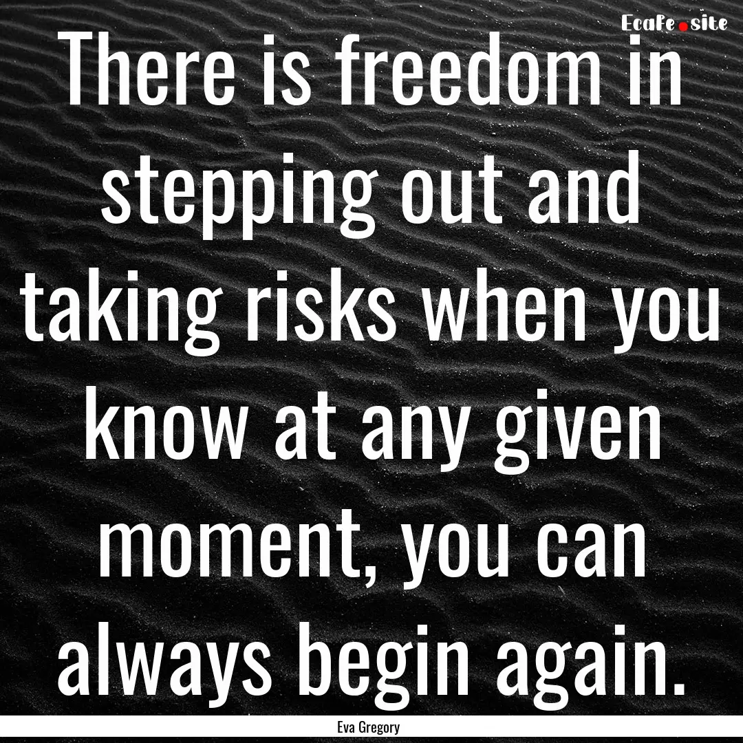 There is freedom in stepping out and taking.... : Quote by Eva Gregory