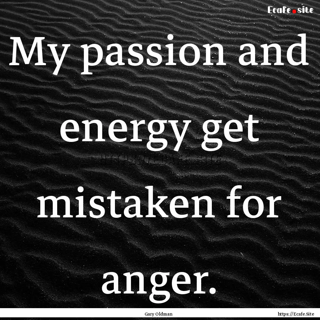 My passion and energy get mistaken for anger..... : Quote by Gary Oldman