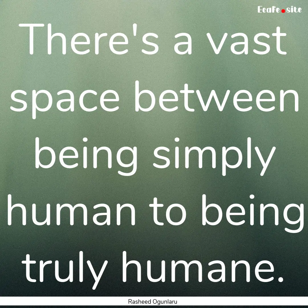 There's a vast space between being simply.... : Quote by Rasheed Ogunlaru