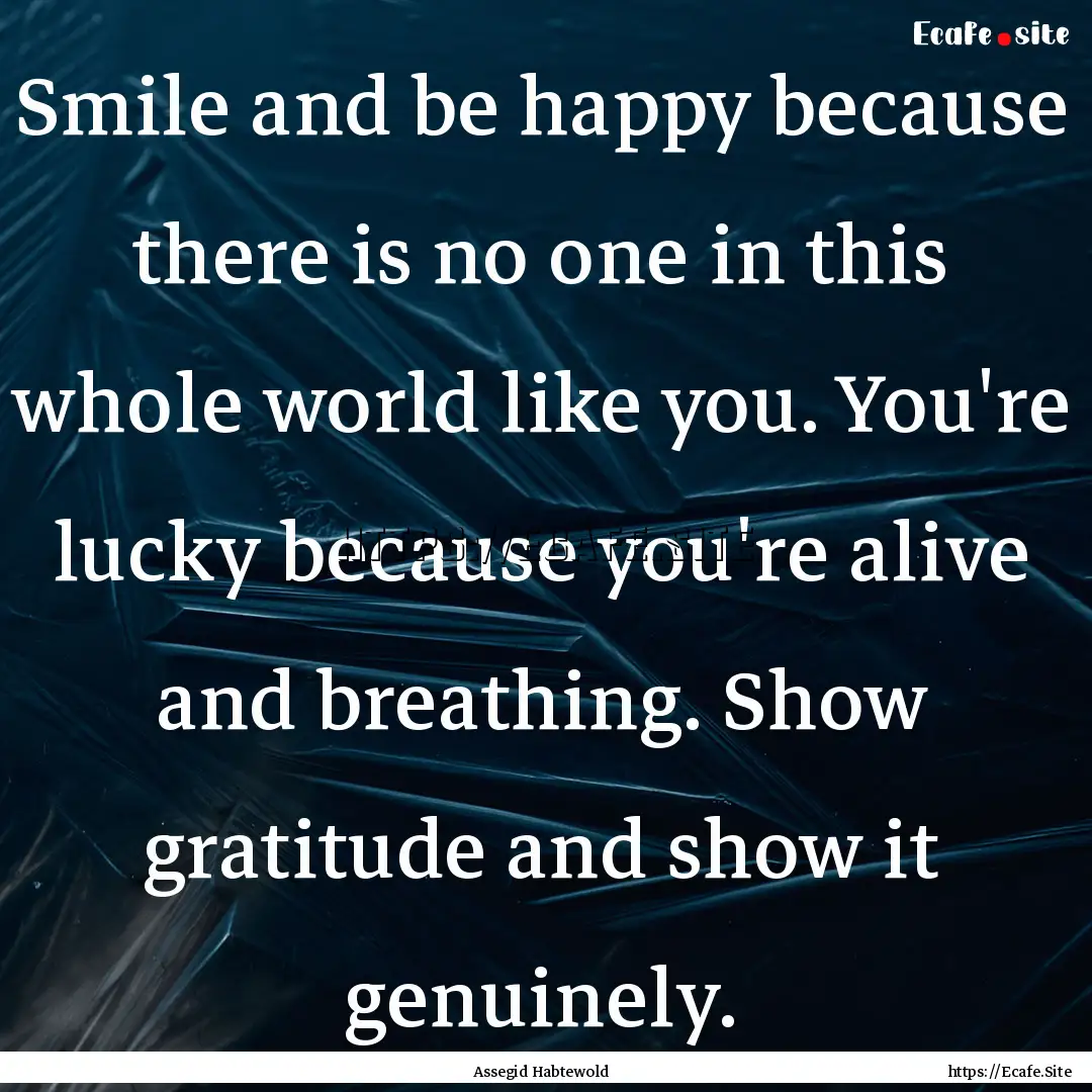 Smile and be happy because there is no one.... : Quote by Assegid Habtewold