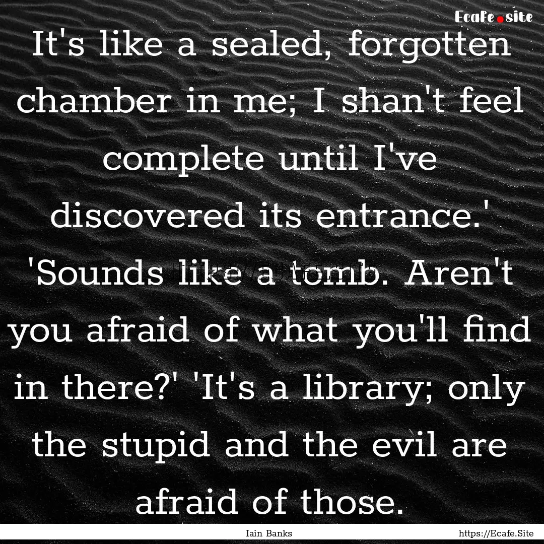 It's like a sealed, forgotten chamber in.... : Quote by Iain Banks