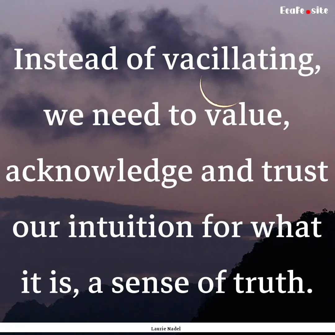 Instead of vacillating, we need to value,.... : Quote by Laurie Nadel