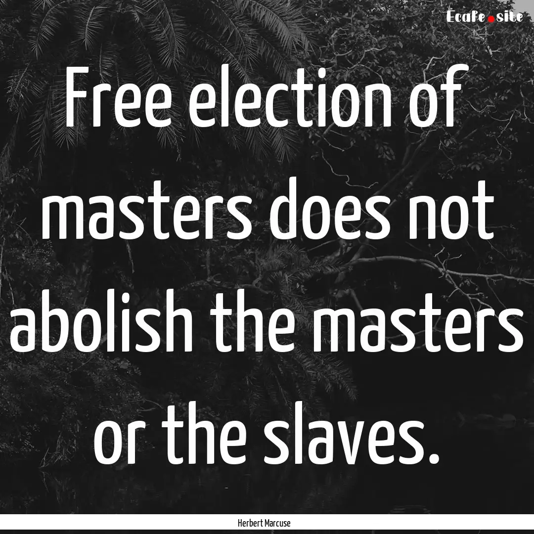 Free election of masters does not abolish.... : Quote by Herbert Marcuse