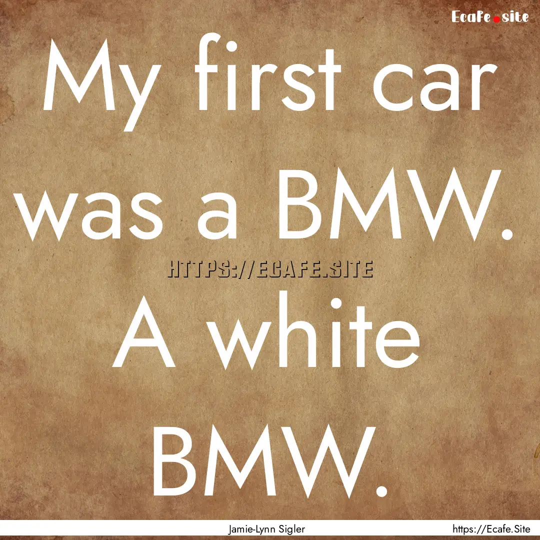 My first car was a BMW. A white BMW. : Quote by Jamie-Lynn Sigler