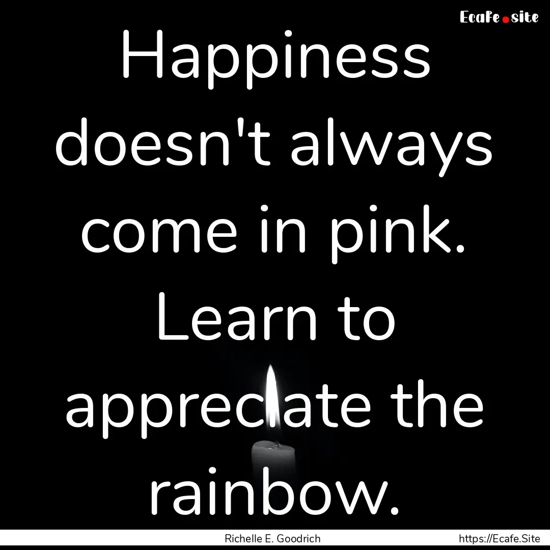 Happiness doesn't always come in pink. Learn.... : Quote by Richelle E. Goodrich