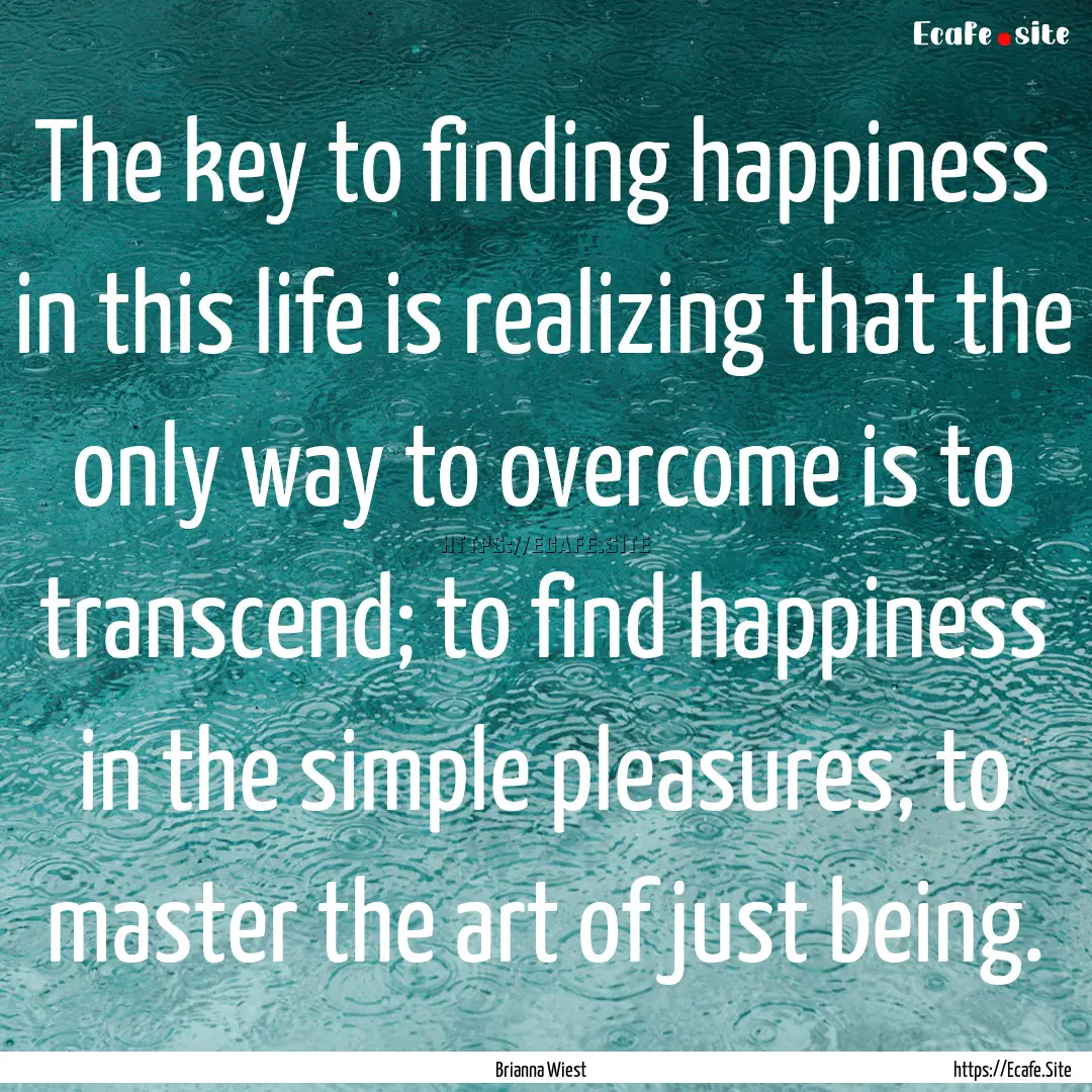 The key to finding happiness in this life.... : Quote by Brianna Wiest