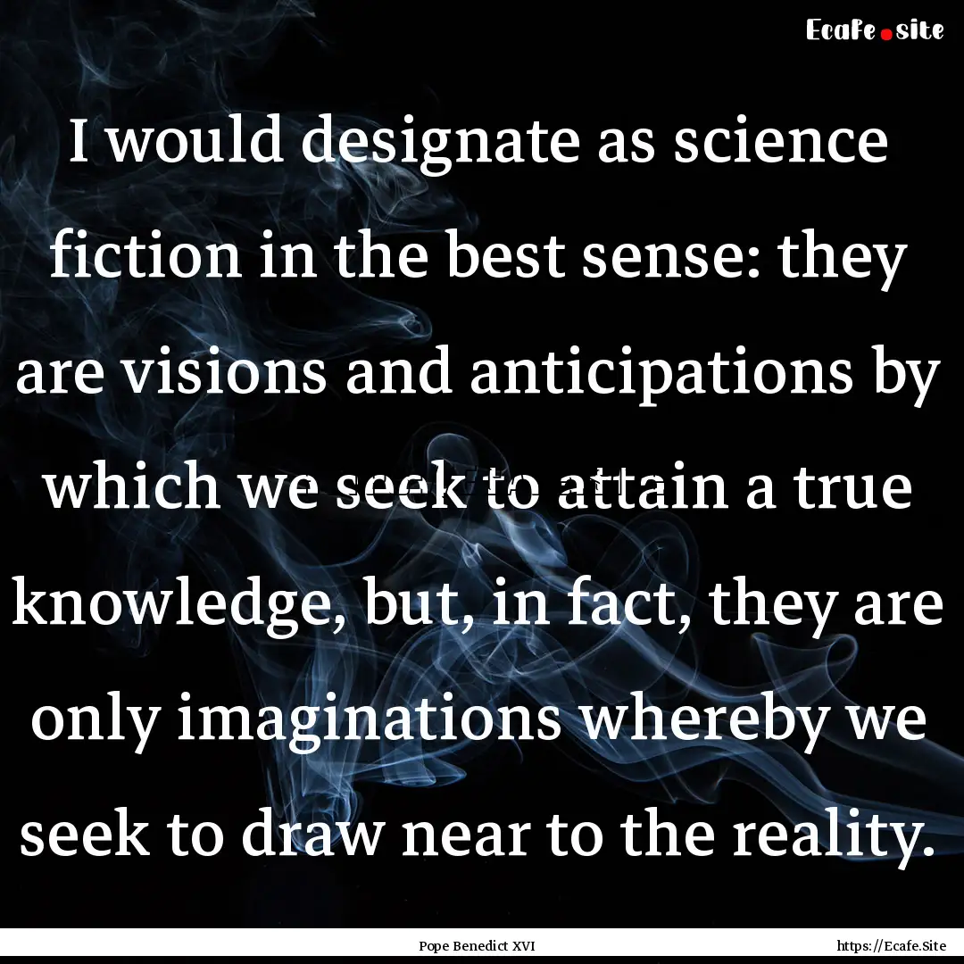 I would designate as science fiction in the.... : Quote by Pope Benedict XVI