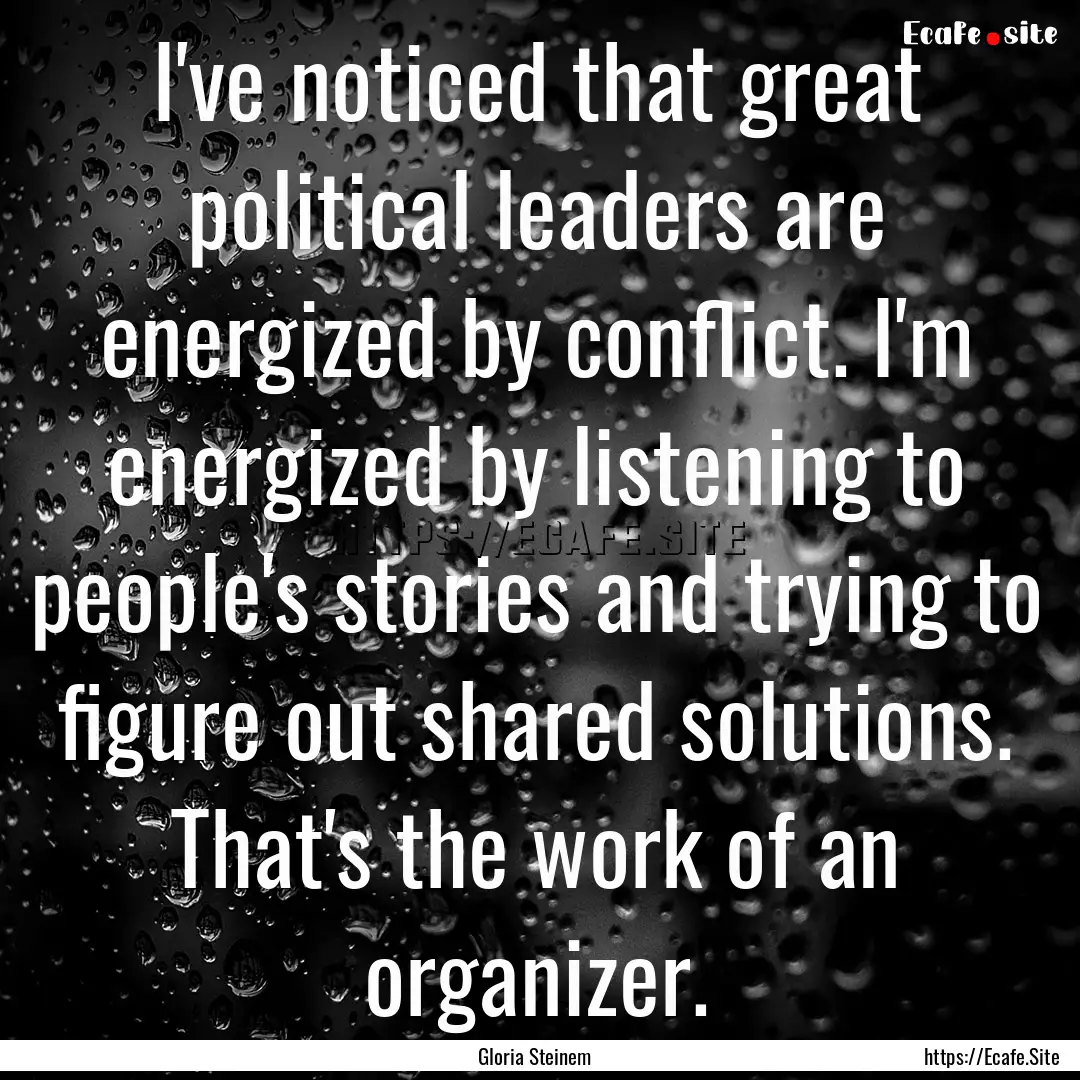 I've noticed that great political leaders.... : Quote by Gloria Steinem