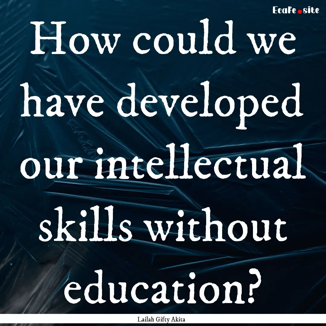 How could we have developed our intellectual.... : Quote by Lailah Gifty Akita