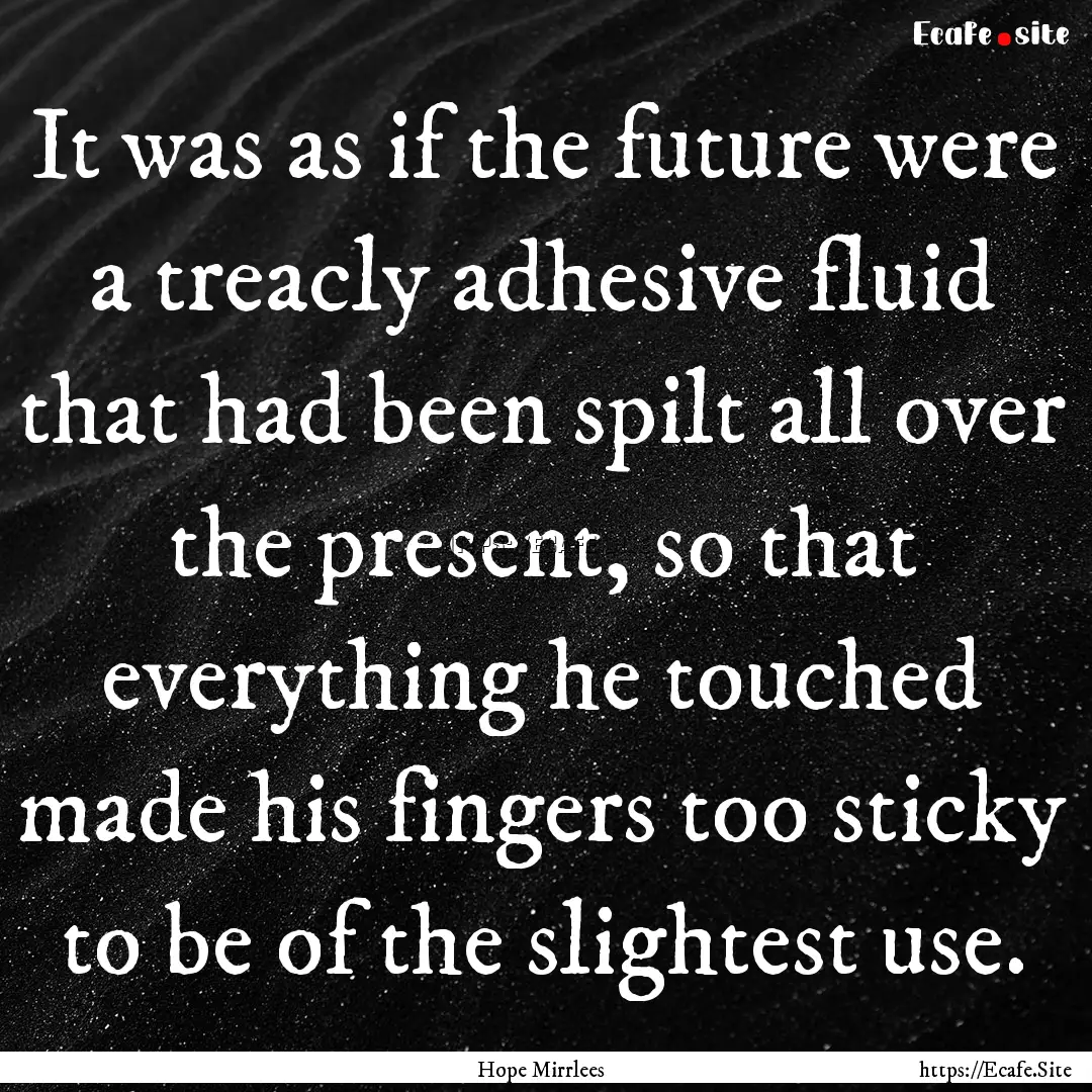 It was as if the future were a treacly adhesive.... : Quote by Hope Mirrlees