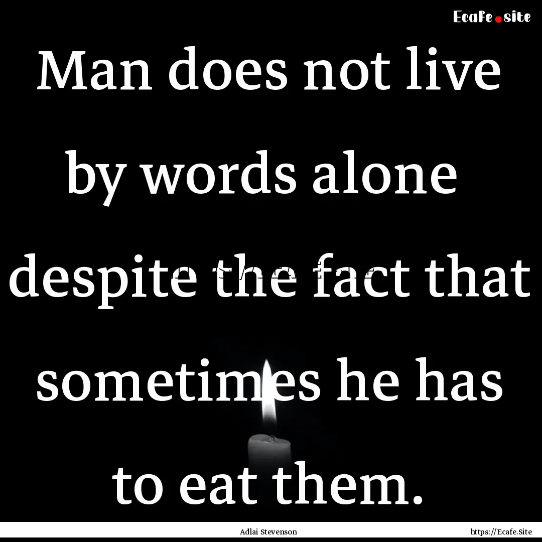 Man does not live by words alone despite.... : Quote by Adlai Stevenson