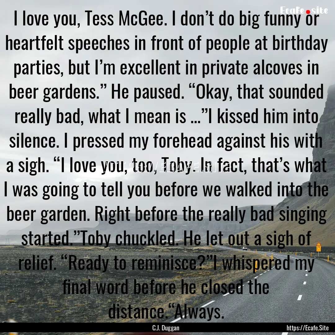 I love you, Tess McGee. I don’t do big.... : Quote by C.J. Duggan