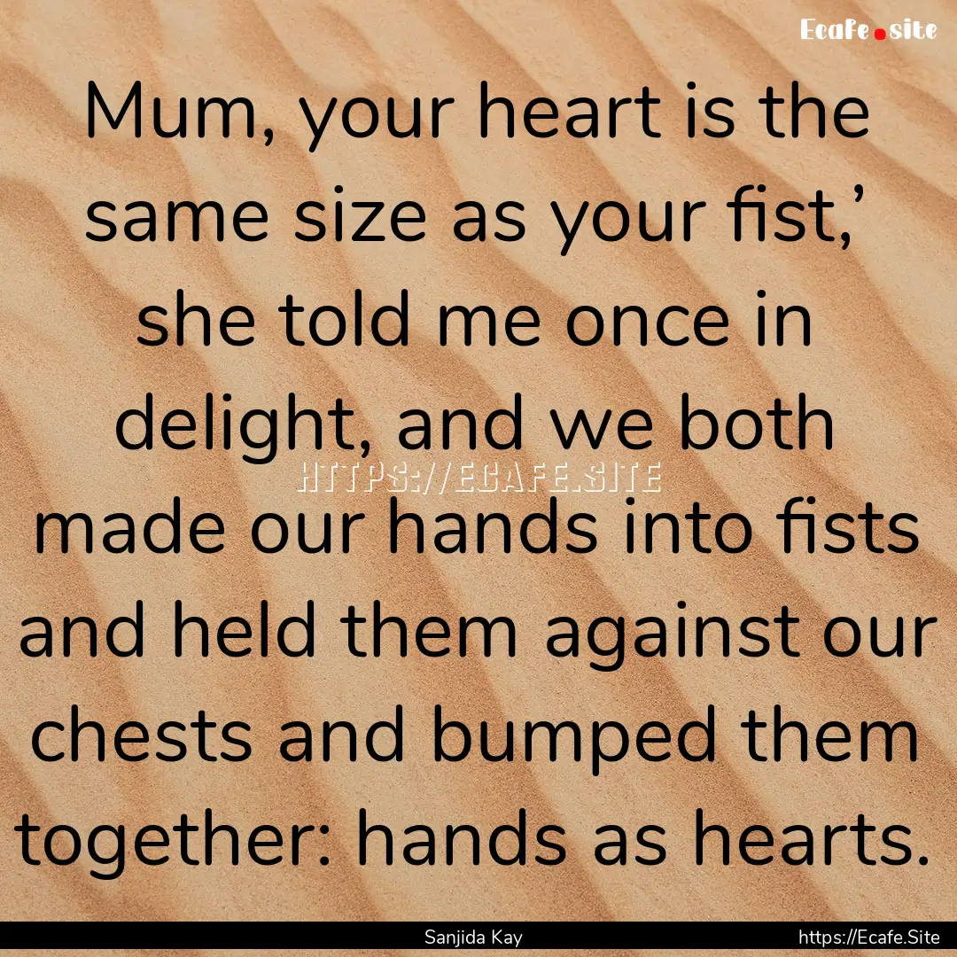 Mum, your heart is the same size as your.... : Quote by Sanjida Kay