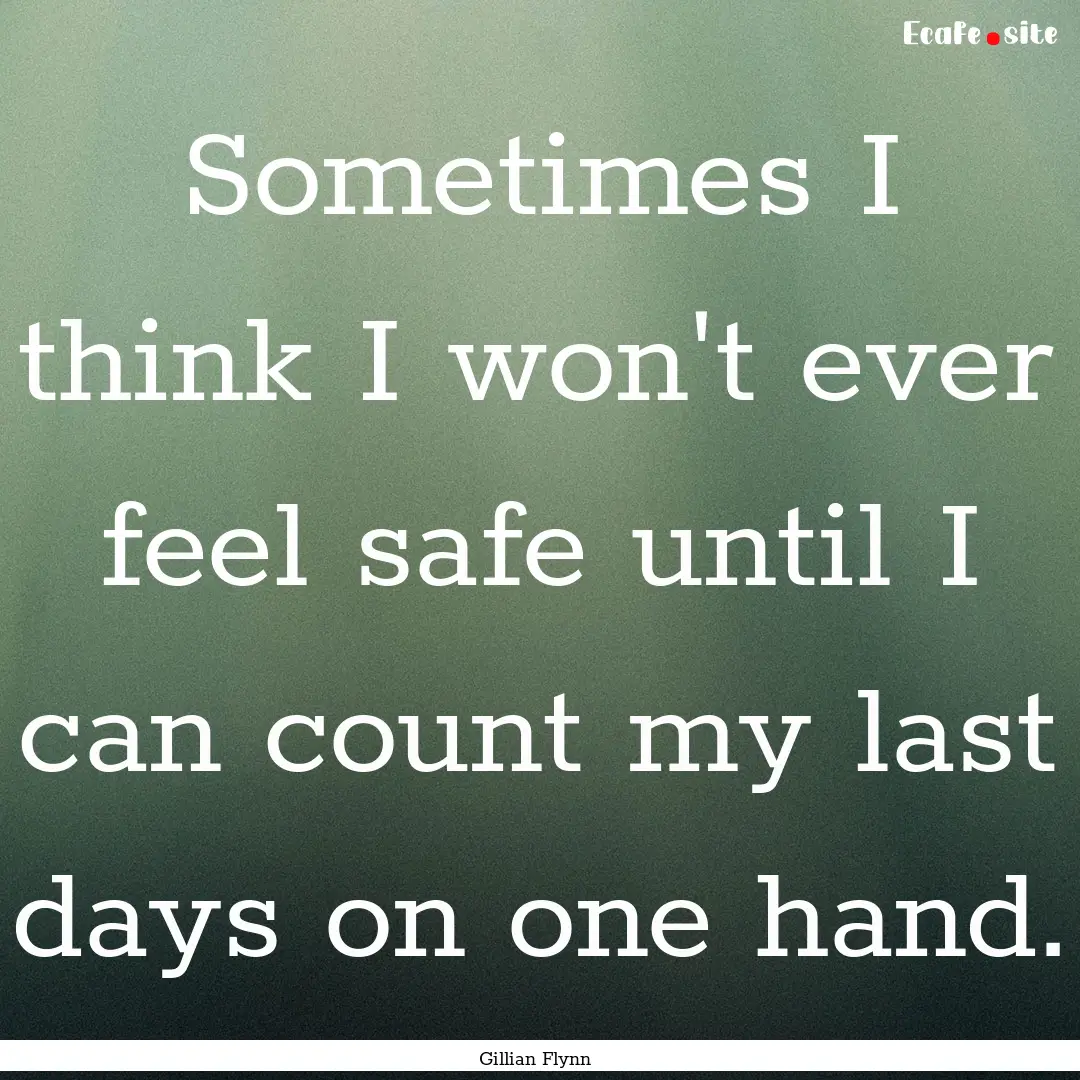 Sometimes I think I won't ever feel safe.... : Quote by Gillian Flynn