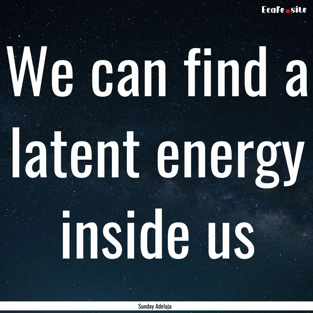 We can find a latent energy inside us : Quote by Sunday Adelaja