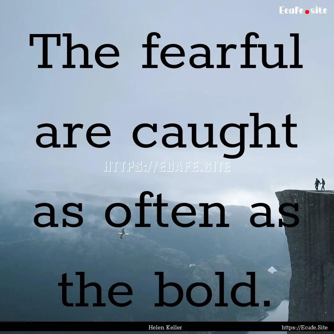 The fearful are caught as often as the bold..... : Quote by Helen Keller