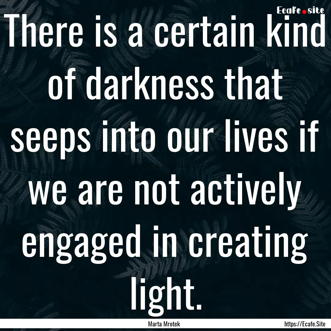 There is a certain kind of darkness that.... : Quote by Marta Mrotek