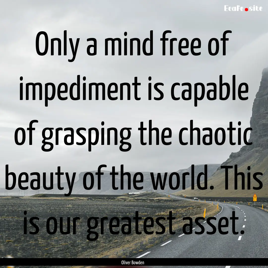 Only a mind free of impediment is capable.... : Quote by Oliver Bowden