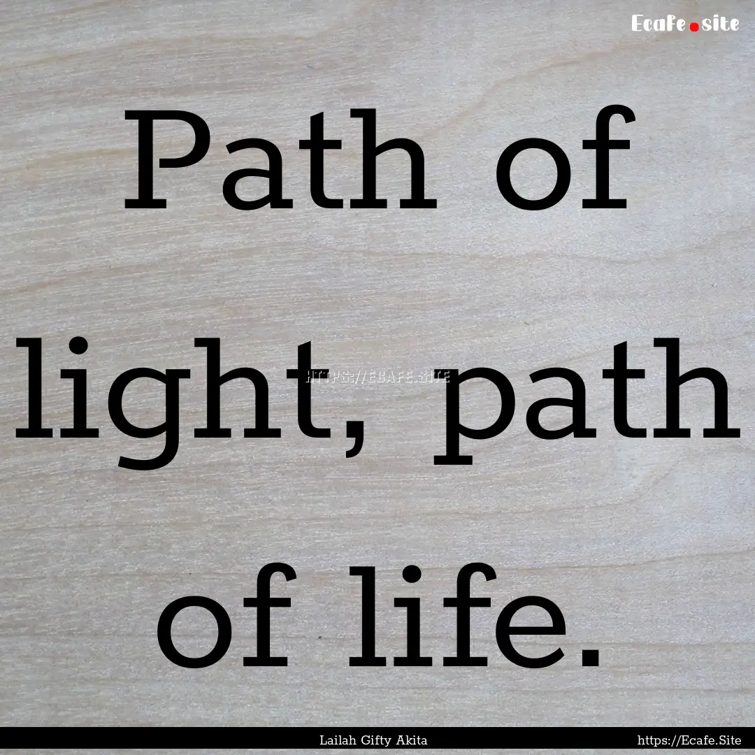 Path of light, path of life. : Quote by Lailah Gifty Akita