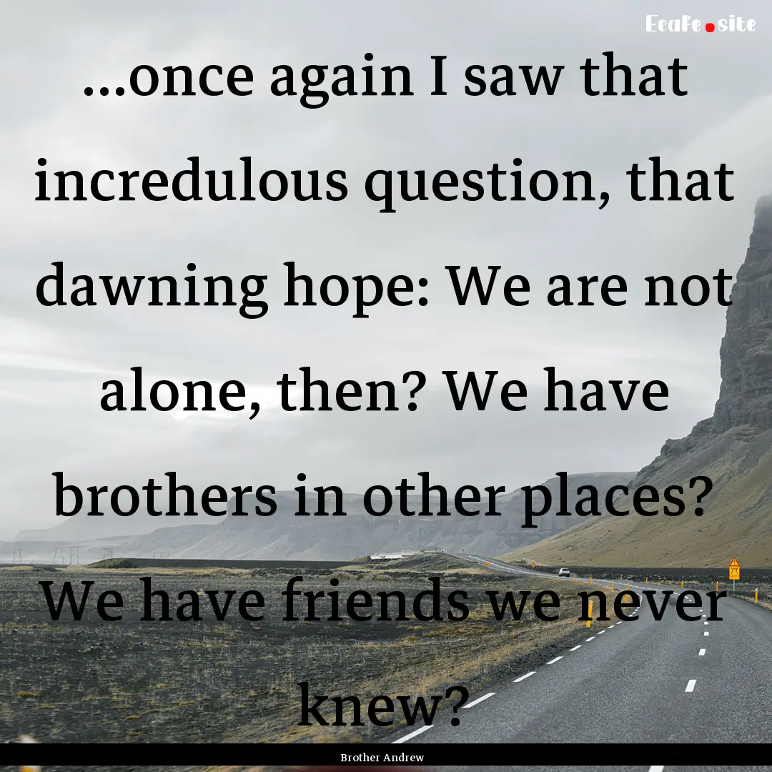 ...once again I saw that incredulous question,.... : Quote by Brother Andrew